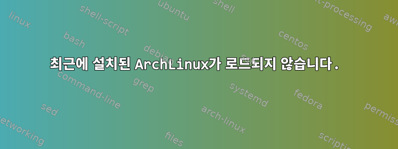 최근에 설치된 ArchLinux가 로드되지 않습니다.