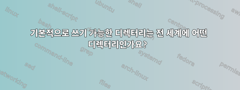 기본적으로 쓰기 가능한 디렉터리는 전 세계에 어떤 디렉터리인가요?