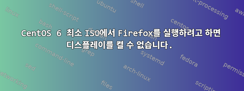 CentOS 6 최소 ISO에서 Firefox를 실행하려고 하면 디스플레이를 켤 수 없습니다.