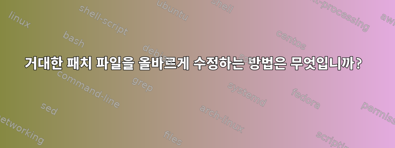 거대한 패치 파일을 올바르게 수정하는 방법은 무엇입니까?