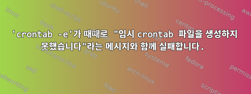 'crontab -e'가 때때로 "임시 crontab 파일을 생성하지 못했습니다"라는 메시지와 함께 실패합니다.