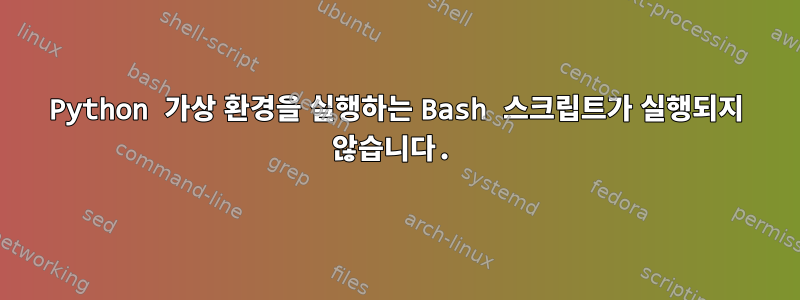 Python 가상 환경을 실행하는 Bash 스크립트가 실행되지 않습니다.