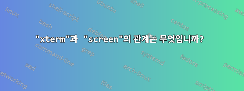 "xterm"과 "screen"의 관계는 무엇입니까?