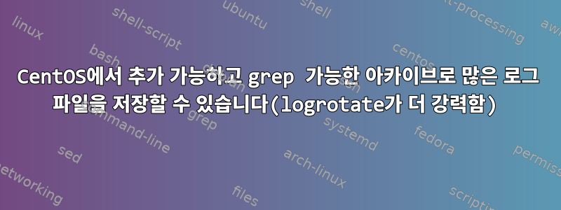 CentOS에서 추가 가능하고 grep 가능한 아카이브로 많은 로그 파일을 저장할 수 있습니다(logrotate가 더 강력함)