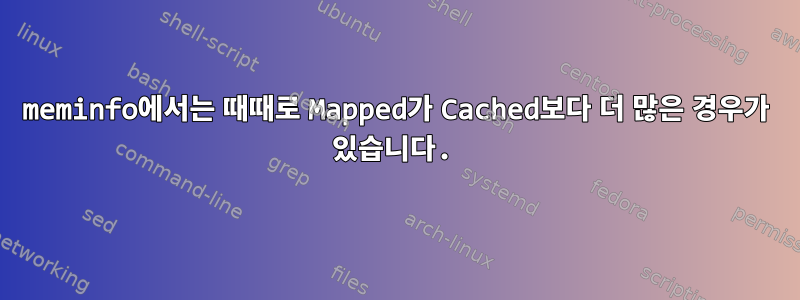 meminfo에서는 때때로 Mapped가 Cached보다 더 많은 경우가 있습니다.