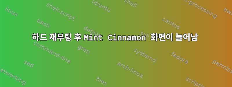 하드 재부팅 후 Mint Cinnamon 화면이 늘어남