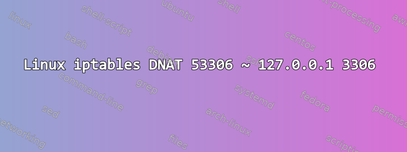 Linux iptables DNAT 53306 ~ 127.0.0.1 3306