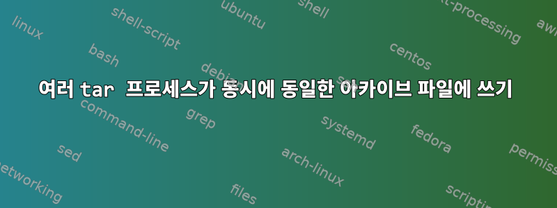 여러 tar 프로세스가 동시에 동일한 아카이브 파일에 쓰기