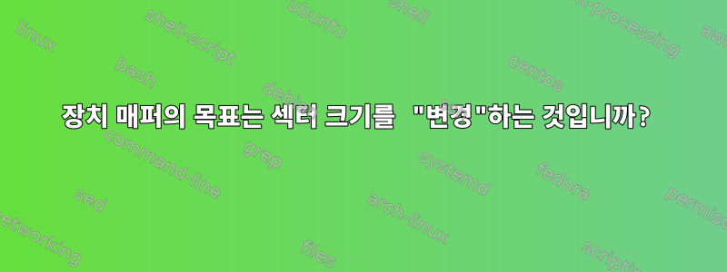 장치 매퍼의 목표는 섹터 크기를 "변경"하는 것입니까?