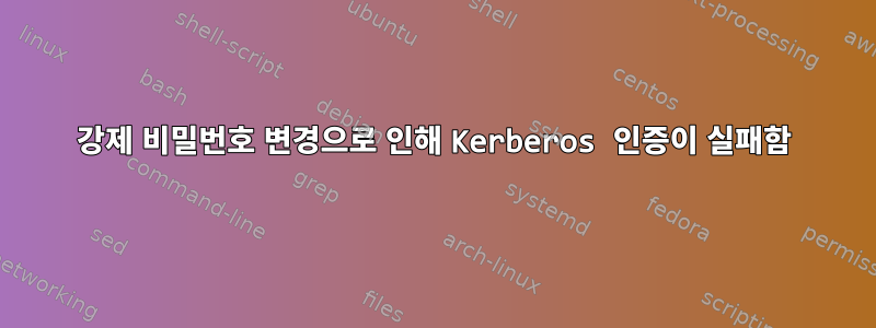 강제 비밀번호 변경으로 인해 Kerberos 인증이 실패함