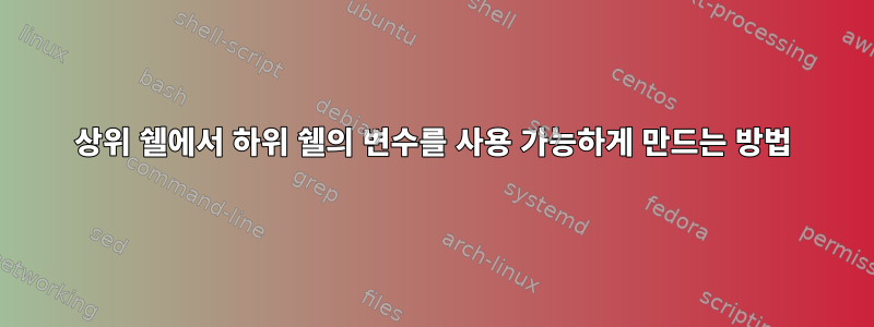 상위 쉘에서 하위 쉘의 변수를 사용 가능하게 만드는 방법