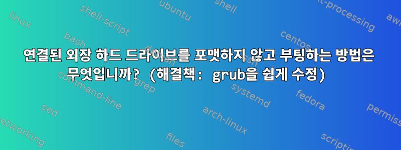 연결된 외장 하드 드라이브를 포맷하지 않고 부팅하는 방법은 무엇입니까? (해결책: grub을 쉽게 수정)