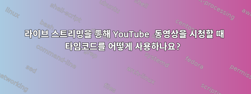 라이브 스트리밍을 통해 YouTube 동영상을 시청할 때 타임코드를 어떻게 사용하나요?