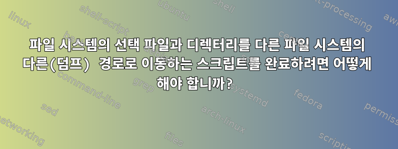 파일 시스템의 선택 파일과 디렉터리를 다른 파일 시스템의 다른(덤프) 경로로 이동하는 스크립트를 완료하려면 어떻게 해야 합니까?