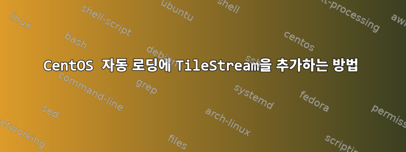 CentOS 자동 로딩에 TileStream을 추가하는 방법