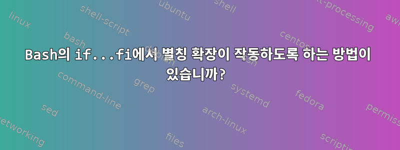 Bash의 if...fi에서 별칭 확장이 작동하도록 하는 방법이 있습니까?