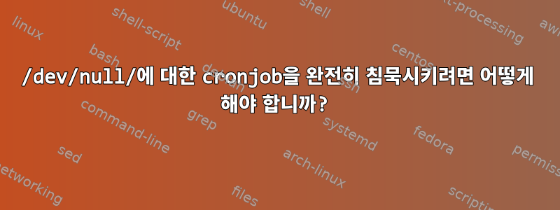 /dev/null/에 대한 cronjob을 완전히 침묵시키려면 어떻게 해야 합니까?