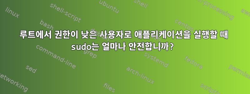 루트에서 권한이 낮은 사용자로 애플리케이션을 실행할 때 sudo는 얼마나 안전합니까?