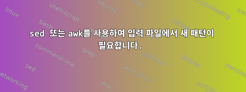 sed 또는 awk를 사용하여 입력 파일에서 새 패턴이 필요합니다.