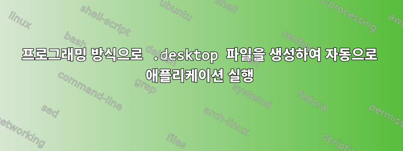 프로그래밍 방식으로 .desktop 파일을 생성하여 자동으로 애플리케이션 실행