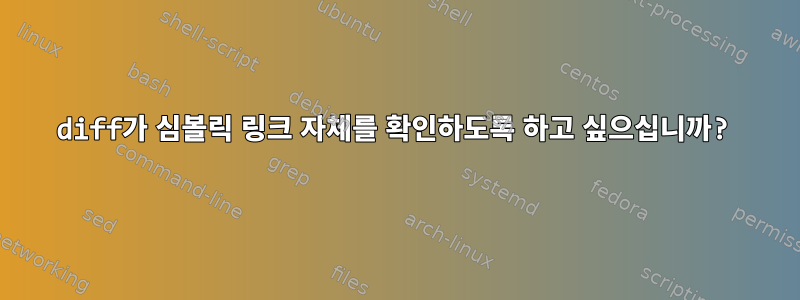 diff가 심볼릭 링크 자체를 확인하도록 하고 싶으십니까?