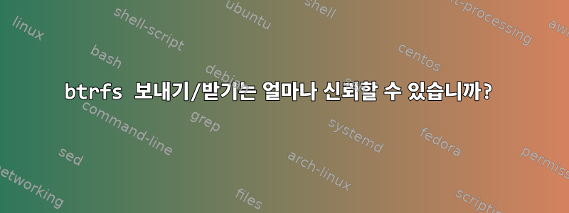 btrfs 보내기/받기는 얼마나 신뢰할 수 있습니까?