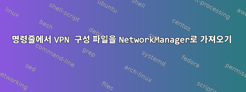 명령줄에서 VPN 구성 파일을 NetworkManager로 가져오기