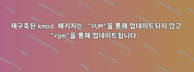 재구축된 kmod 패키지는 "YUM"을 통해 업데이트되지 않고 "rpm"을 통해 업데이트됩니다.