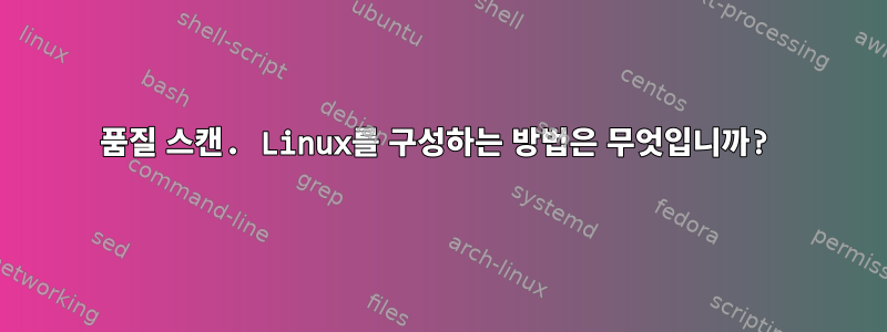 품질 스캔. Linux를 구성하는 방법은 무엇입니까?