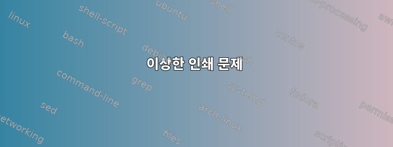 이상한 인쇄 문제