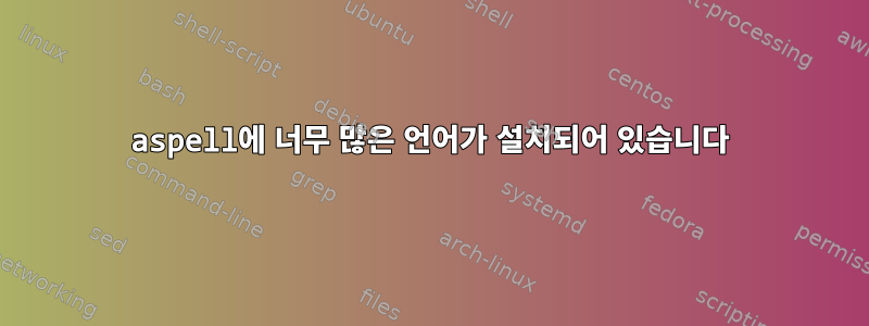 aspell에 너무 많은 언어가 설치되어 있습니다