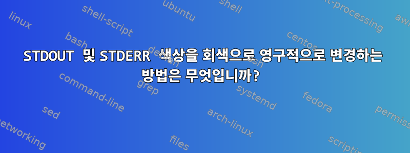 STDOUT 및 STDERR 색상을 회색으로 영구적으로 변경하는 방법은 무엇입니까?