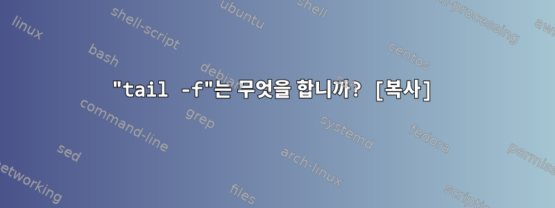 "tail -f"는 무엇을 합니까? [복사]