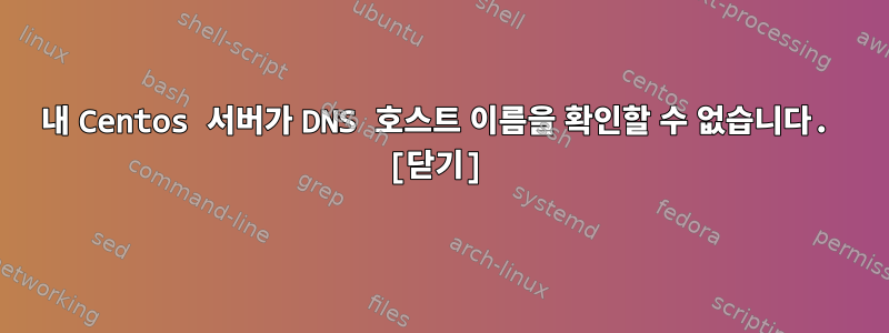 내 Centos 서버가 DNS 호스트 이름을 확인할 수 없습니다. [닫기]