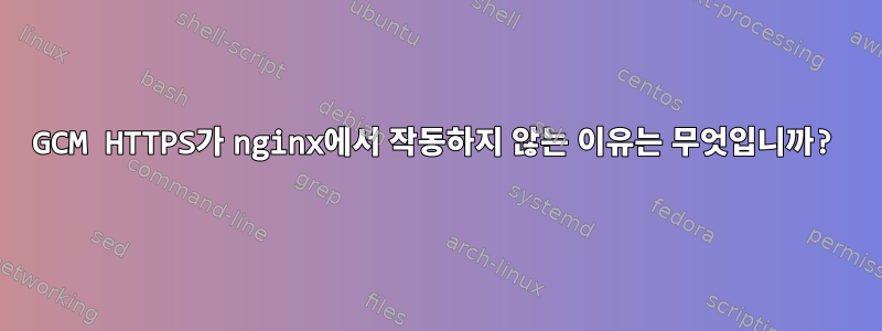 GCM HTTPS가 nginx에서 작동하지 않는 이유는 무엇입니까?