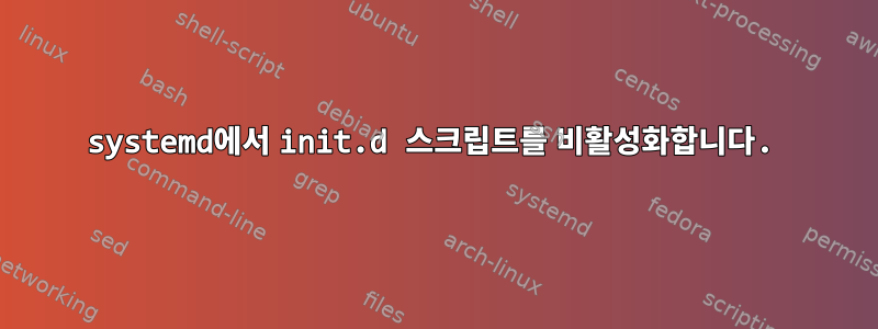 systemd에서 init.d 스크립트를 비활성화합니다.