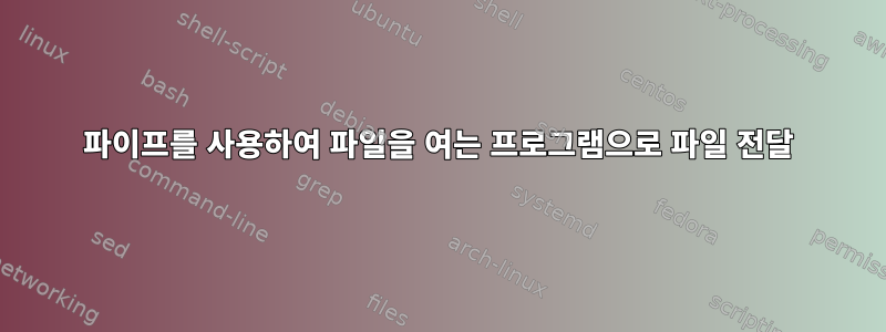 파이프를 사용하여 파일을 여는 프로그램으로 파일 전달