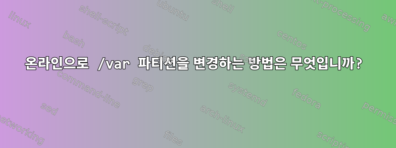 온라인으로 /var 파티션을 변경하는 방법은 무엇입니까?