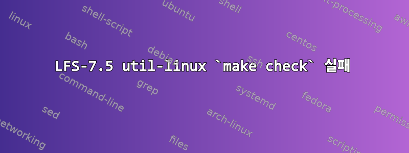 LFS-7.5 util-linux `make check` 실패