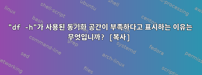 "df -h"가 사용된 동기화 공간이 부족하다고 표시하는 이유는 무엇입니까? [복사]