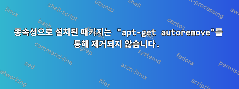 종속성으로 설치된 패키지는 "apt-get autoremove"를 통해 제거되지 않습니다.