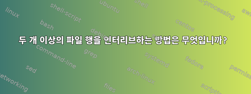 두 개 이상의 파일 행을 인터리브하는 방법은 무엇입니까?