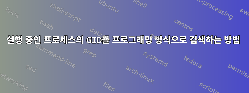 실행 중인 프로세스의 GID를 프로그래밍 방식으로 검색하는 방법