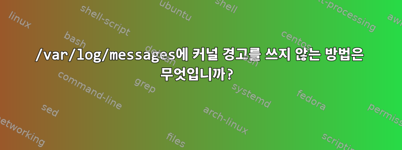 /var/log/messages에 커널 경고를 쓰지 않는 방법은 무엇입니까?