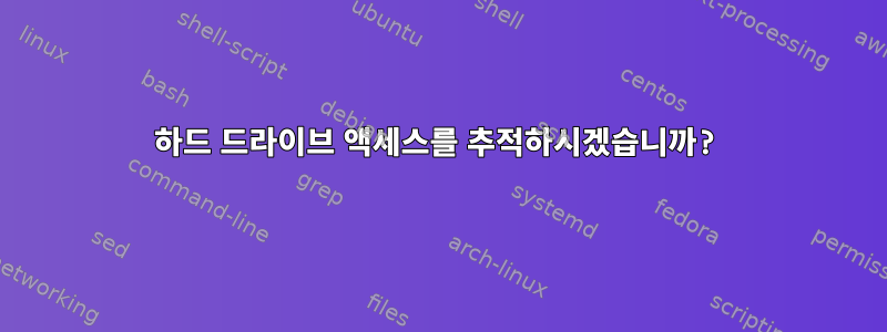 하드 드라이브 액세스를 추적하시겠습니까?