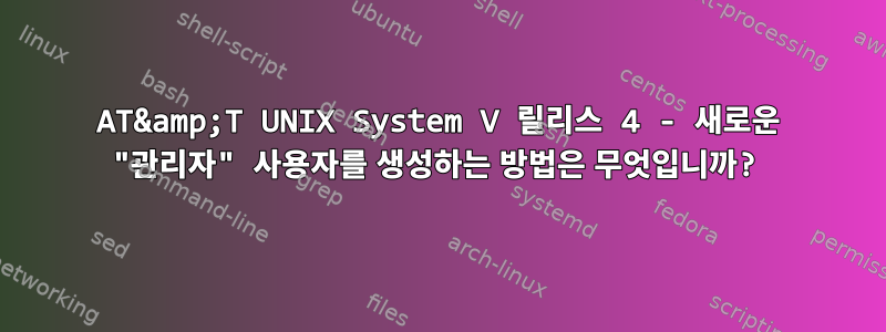 AT&amp;T UNIX System V 릴리스 4 - 새로운 "관리자" 사용자를 생성하는 방법은 무엇입니까?