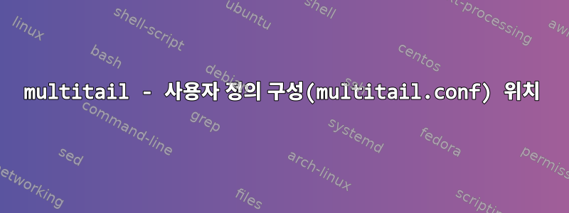 multitail - 사용자 정의 구성(multitail.conf) 위치