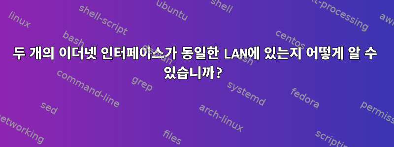 두 개의 이더넷 인터페이스가 동일한 LAN에 있는지 어떻게 알 수 있습니까?