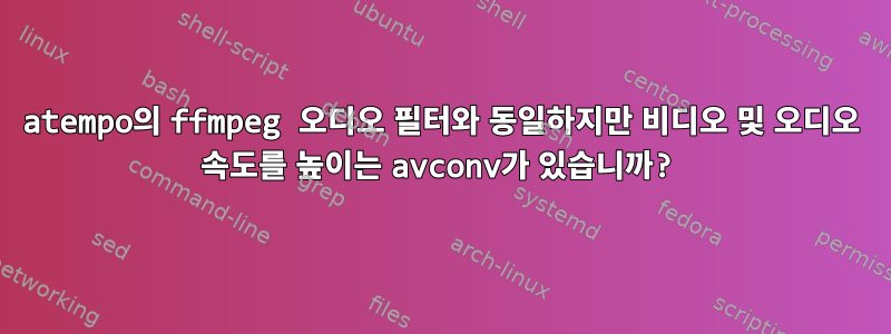 atempo의 ffmpeg 오디오 필터와 동일하지만 비디오 및 오디오 속도를 높이는 avconv가 있습니까?