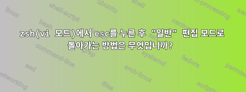 zsh(vi 모드)에서 esc를 누른 후 "일반" 편집 모드로 돌아가는 방법은 무엇입니까?